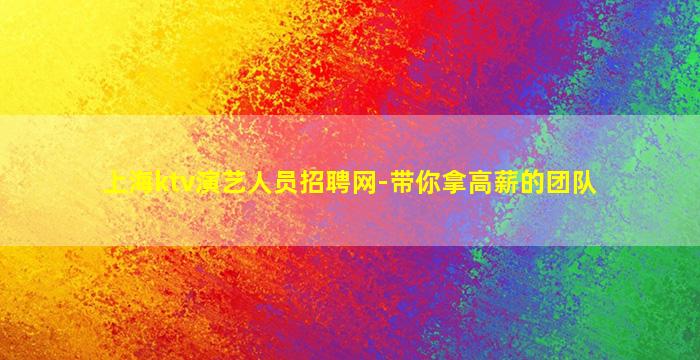 上海ktv演艺人员招聘网-带你拿高薪的团队